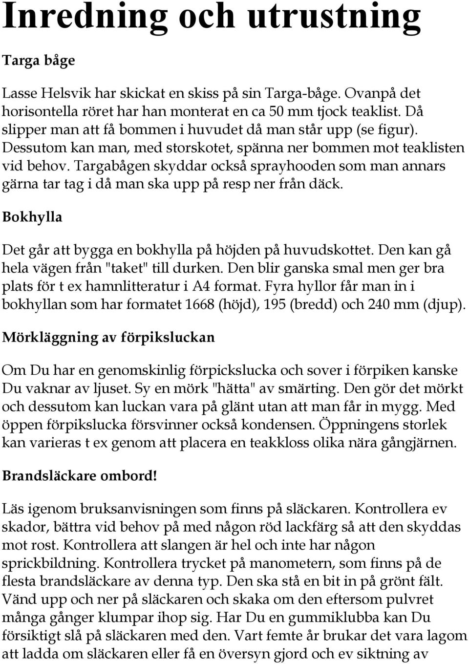 Targabågen skyddar också sprayhooden som man annars gärna tar tag i då man ska upp på resp ner från däck. Bokhylla Det går att bygga en bokhylla på höjden på huvudskottet.