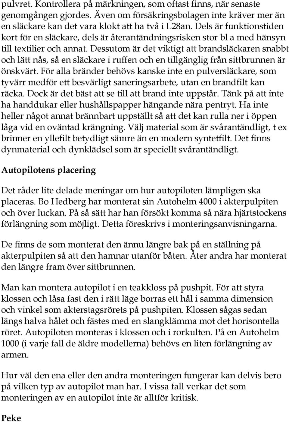 Dessutom är det viktigt att brandsläckaren snabbt och lätt nås, så en släckare i ruffen och en tillgänglig från sittbrunnen är önskvärt.