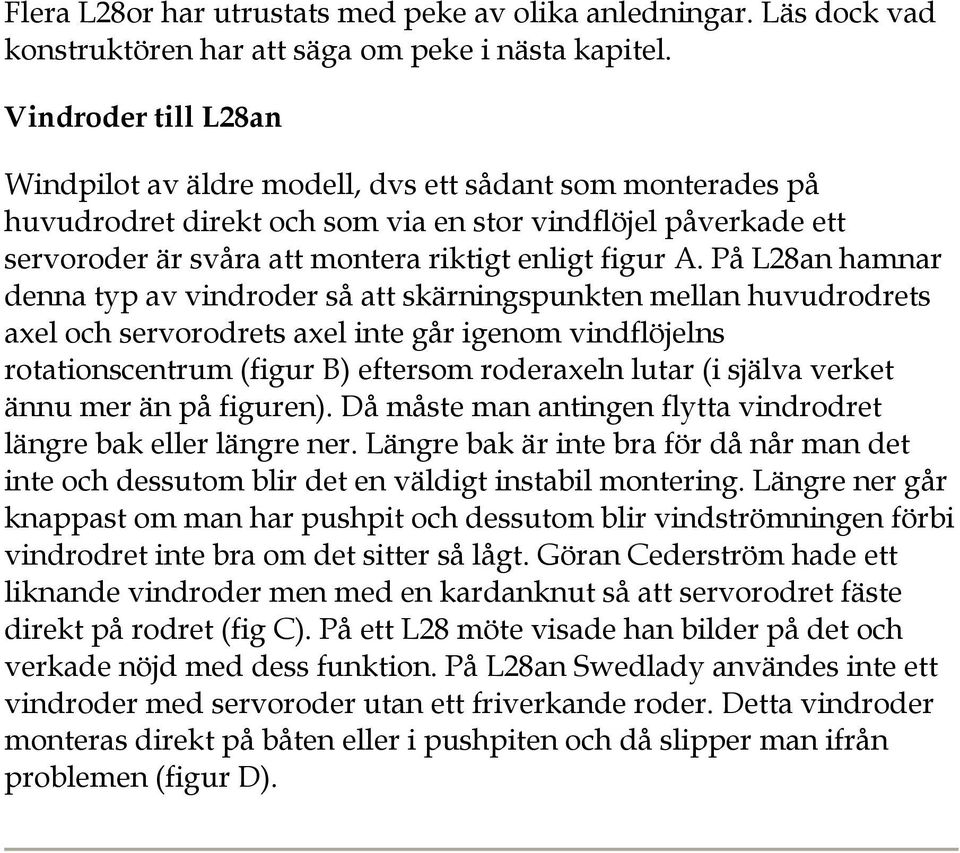 På L28an hamnar denna typ av vindroder så att skärningspunkten mellan huvudrodrets axel och servorodrets axel inte går igenom vindflöjelns rotationscentrum (figur B) eftersom roderaxeln lutar (i