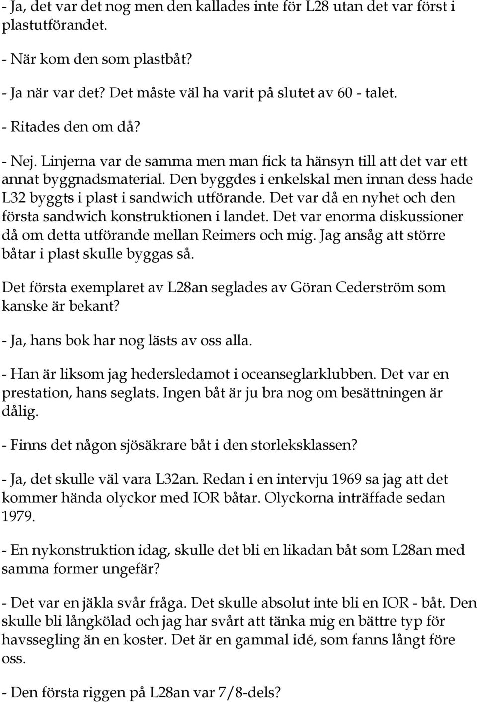 Den byggdes i enkelskal men innan dess hade L32 byggts i plast i sandwich utförande. Det var då en nyhet och den första sandwich konstruktionen i landet.