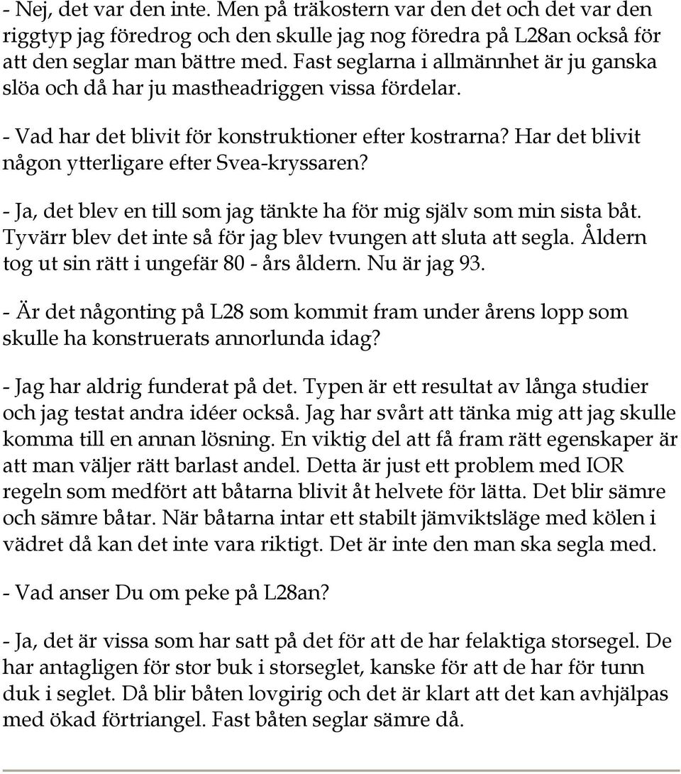 Har det blivit någon ytterligare efter Svea-kryssaren? - Ja, det blev en till som jag tänkte ha för mig själv som min sista båt. Tyvärr blev det inte så för jag blev tvungen att sluta att segla.