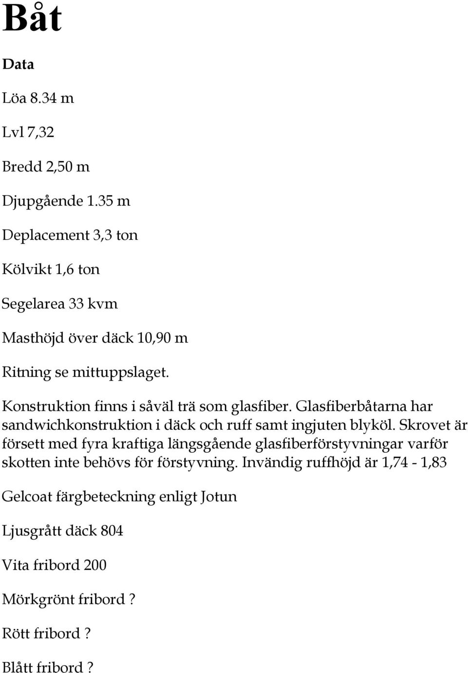 Konstruktion finns i såväl trä som glasfiber. Glasfiberbåtarna har sandwichkonstruktion i däck och ruff samt ingjuten blyköl.