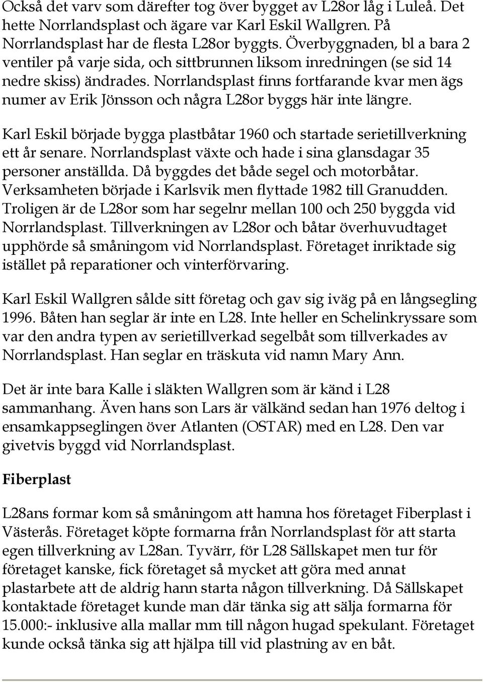 Norrlandsplast finns fortfarande kvar men ägs numer av Erik Jönsson och några L28or byggs här inte längre. Karl Eskil började bygga plastbåtar 1960 och startade serietillverkning ett år senare.