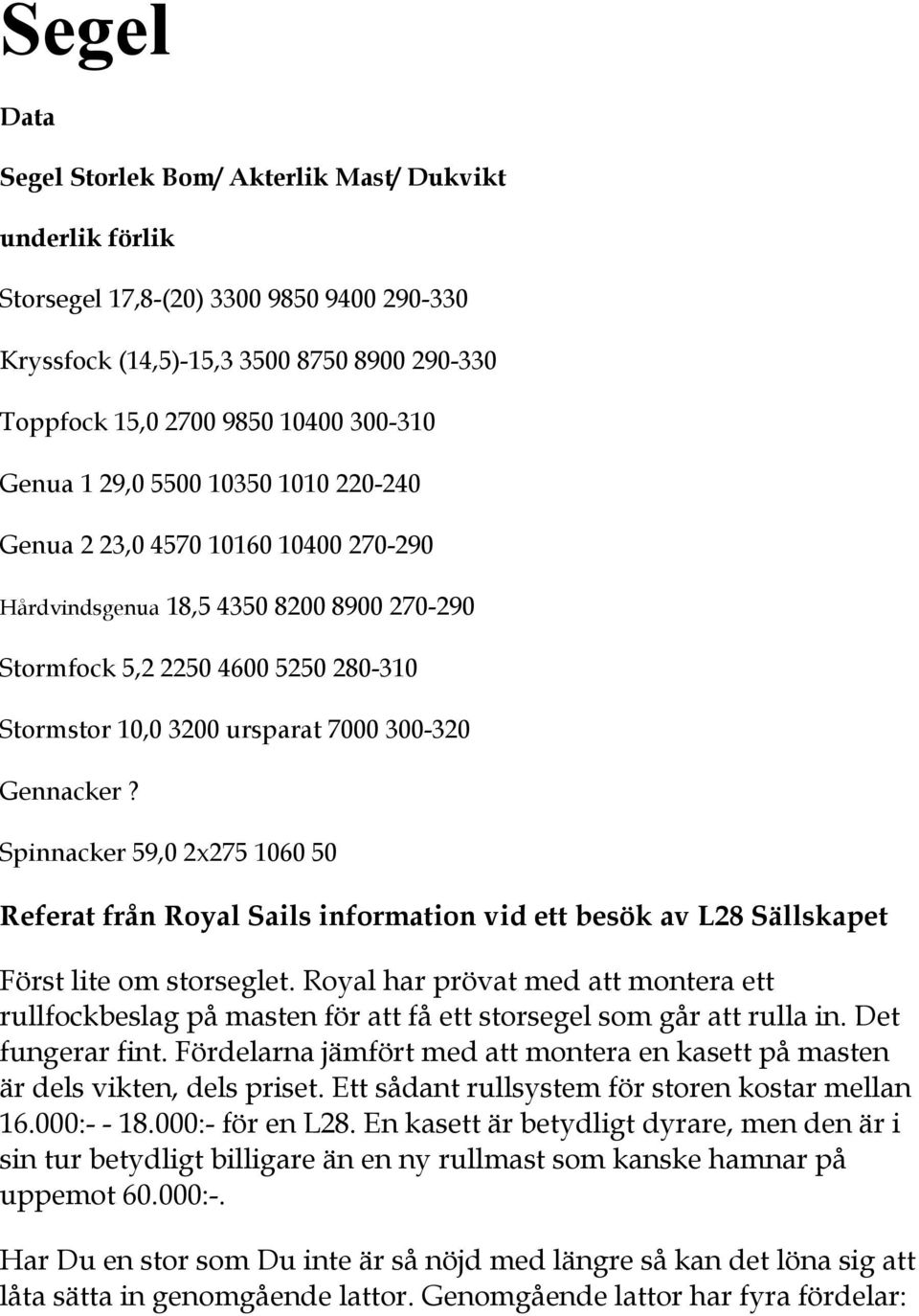 Gennacker? Spinnacker 59,0 2x275 1060 50 Referat från Royal Sails information vid ett besök av L28 Sällskapet Först lite om storseglet.