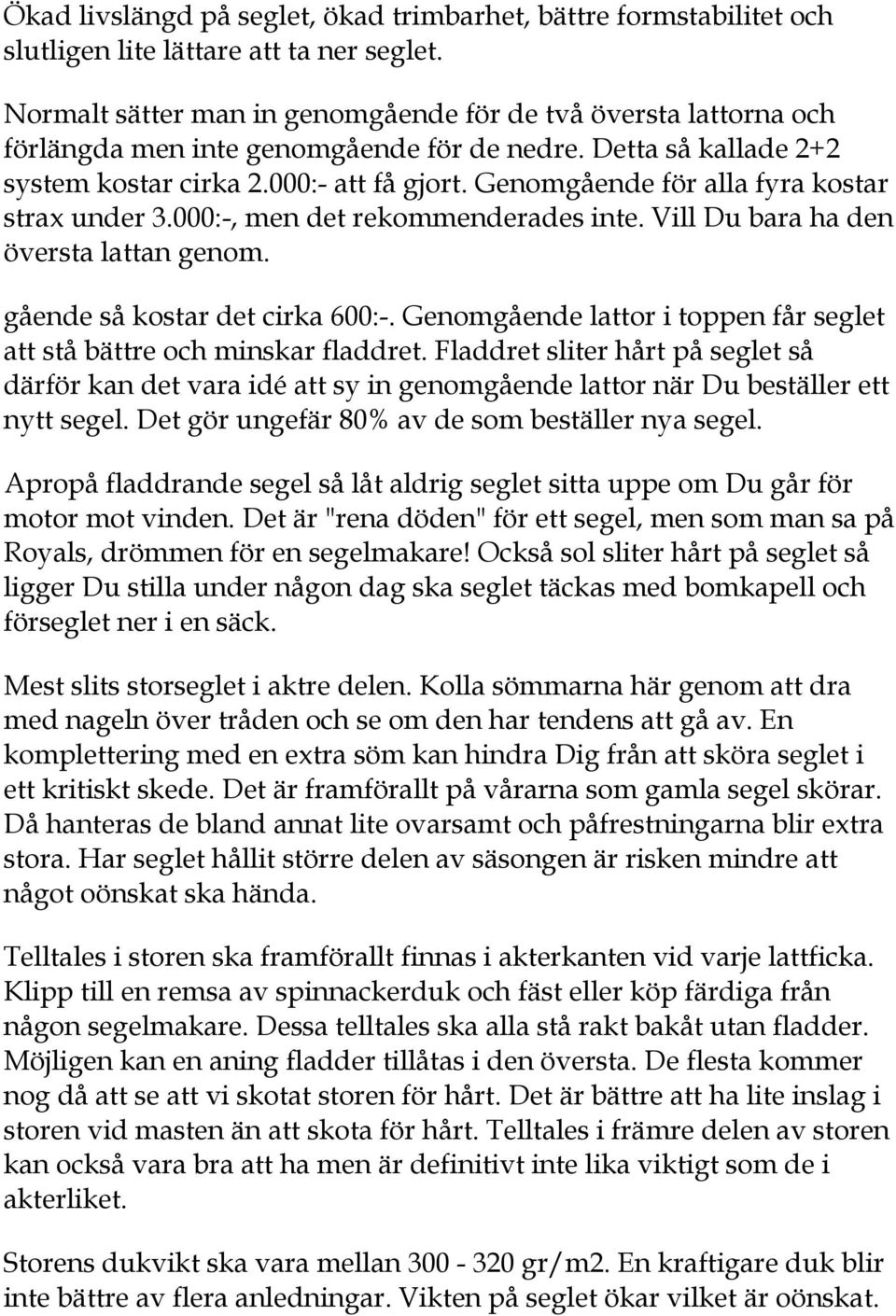 Genomgående för alla fyra kostar strax under 3.000:-, men det rekommenderades inte. Vill Du bara ha den översta lattan genom. gående så kostar det cirka 600:-.