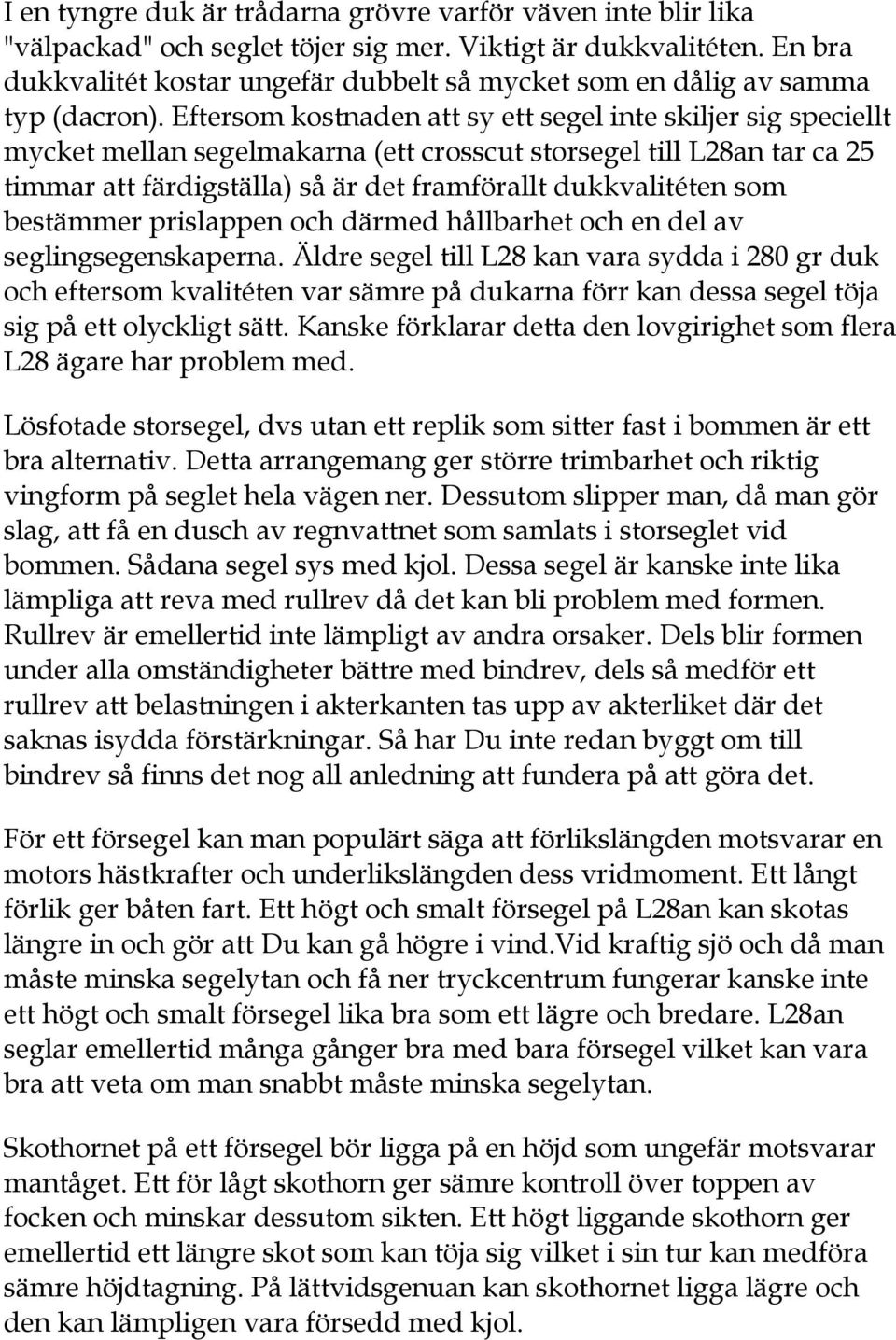 Eftersom kostnaden att sy ett segel inte skiljer sig speciellt mycket mellan segelmakarna (ett crosscut storsegel till L28an tar ca 25 timmar att färdigställa) så är det framförallt dukkvalitéten som