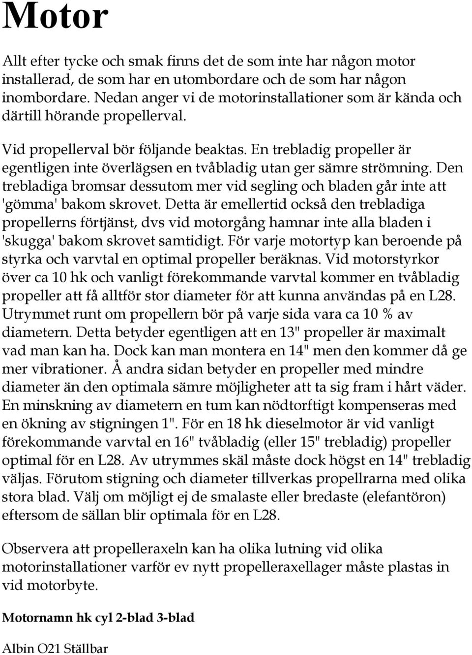 En trebladig propeller är egentligen inte överlägsen en tvåbladig utan ger sämre strömning. Den trebladiga bromsar dessutom mer vid segling och bladen går inte att 'gömma' bakom skrovet.