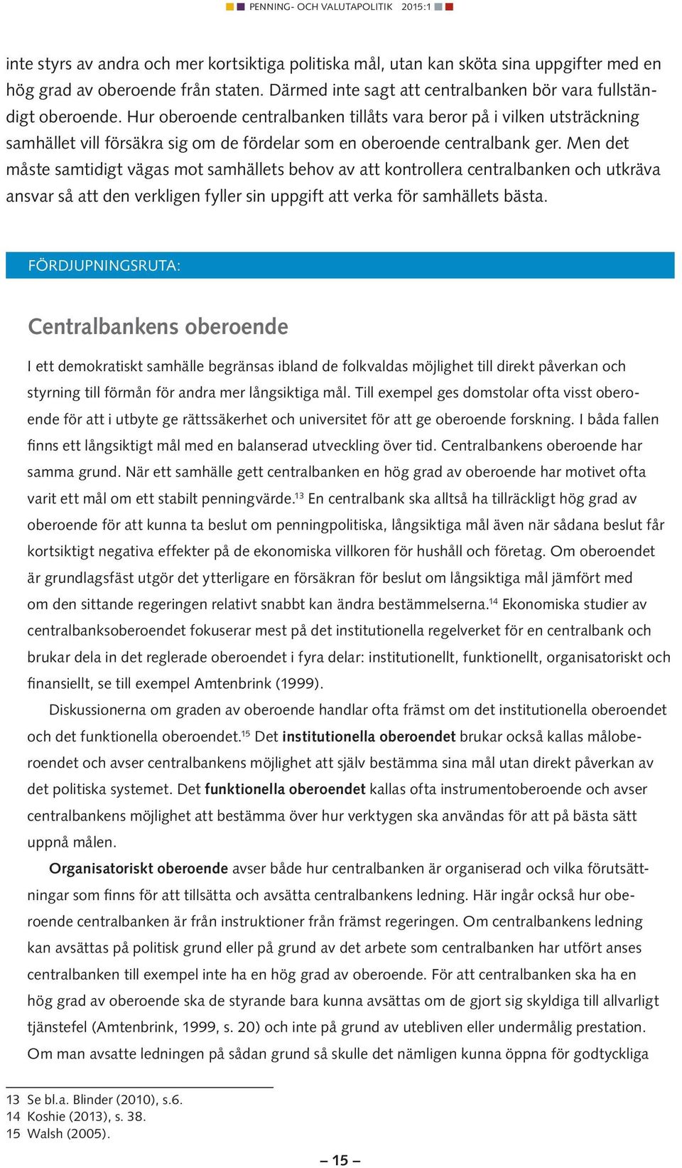 Men det måste samtidigt vägas mot samhällets behov av att kontrollera centralbanken och utkräva ansvar så att den verkligen fyller sin uppgift att verka för samhällets bästa.