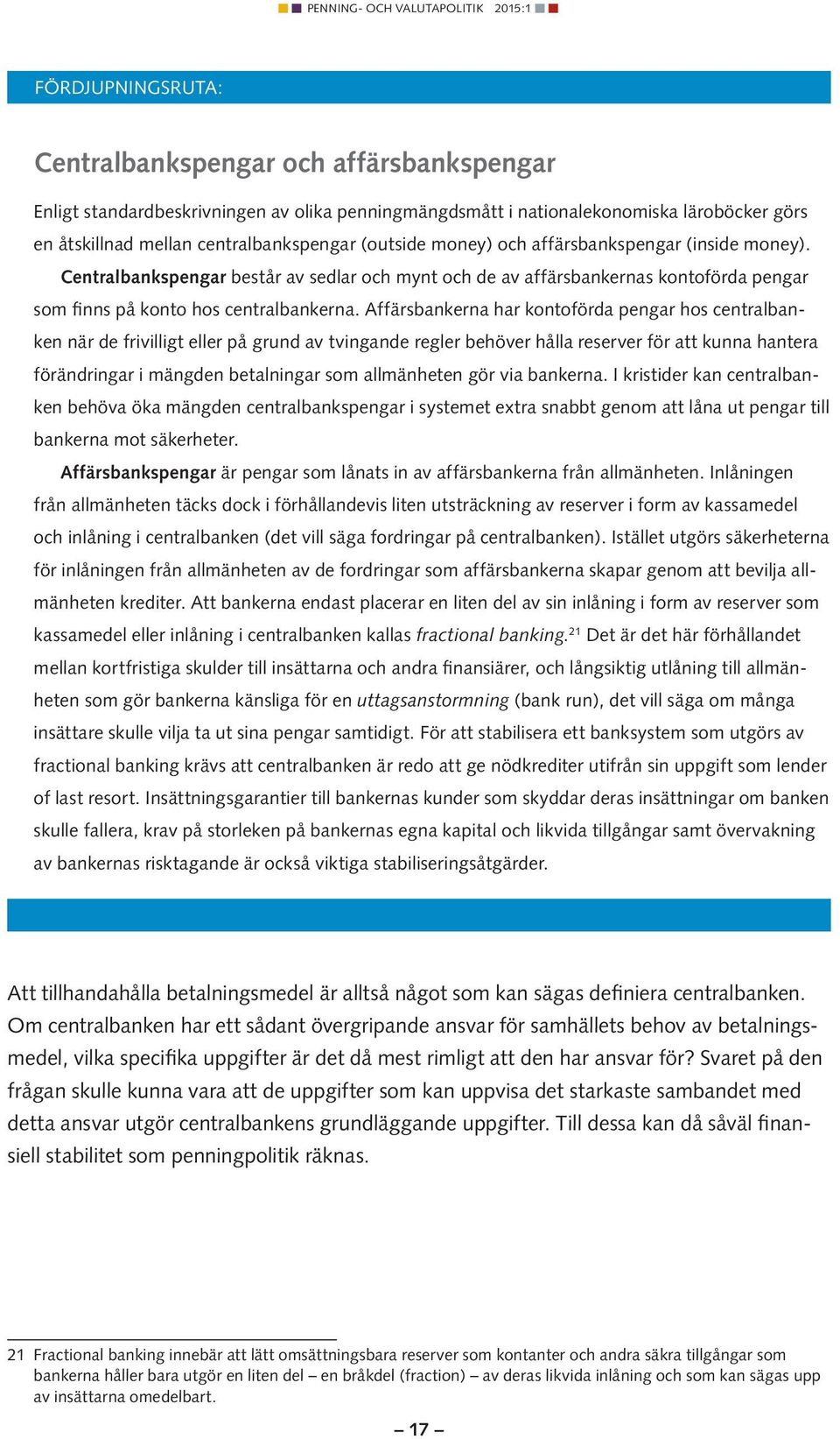 Affärsbankerna har kontoförda pengar hos centralbanken när de frivilligt eller på grund av tvingande regler behöver hålla reserver för att kunna hantera förändringar i mängden betalningar som