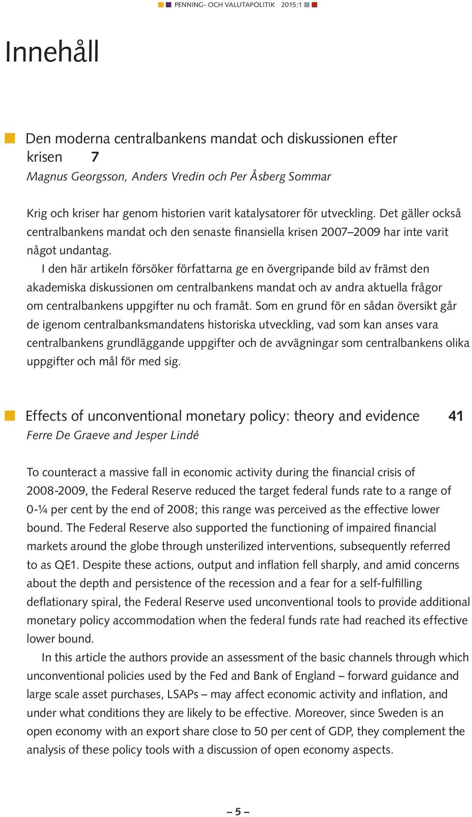 I den här artikeln försöker författarna ge en övergripande bild av främst den akademiska diskussionen om centralbankens mandat och av andra aktuella frågor om centralbankens uppgifter nu och framåt.