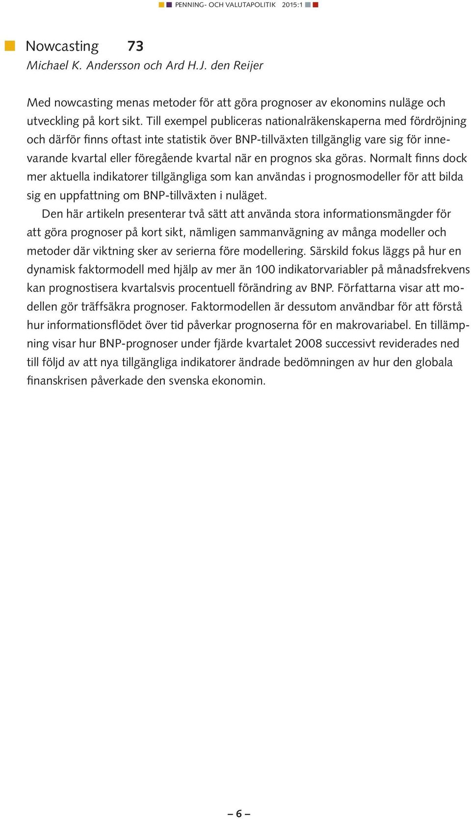 prognos ska göras. Normalt finns dock mer aktuella indikatorer tillgängliga som kan användas i prognosmodeller för att bilda sig en uppfattning om BNP-tillväxten i nuläget.