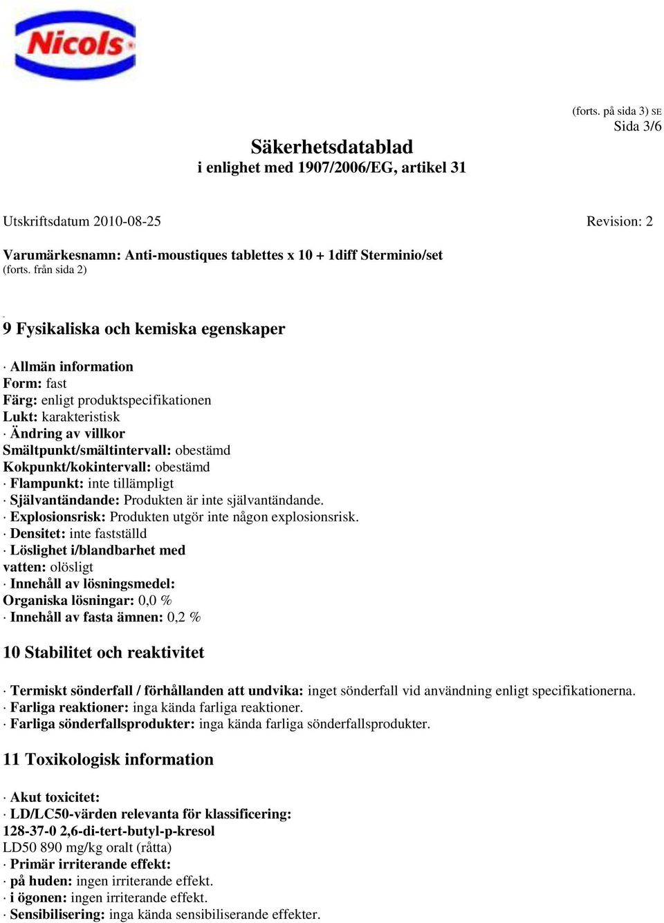 Kokpunkt/kokintervall: obestämd Flampunkt: inte tillämpligt Självantändande: Produkten är inte självantändande. Explosionsrisk: Produkten utgör inte någon explosionsrisk.