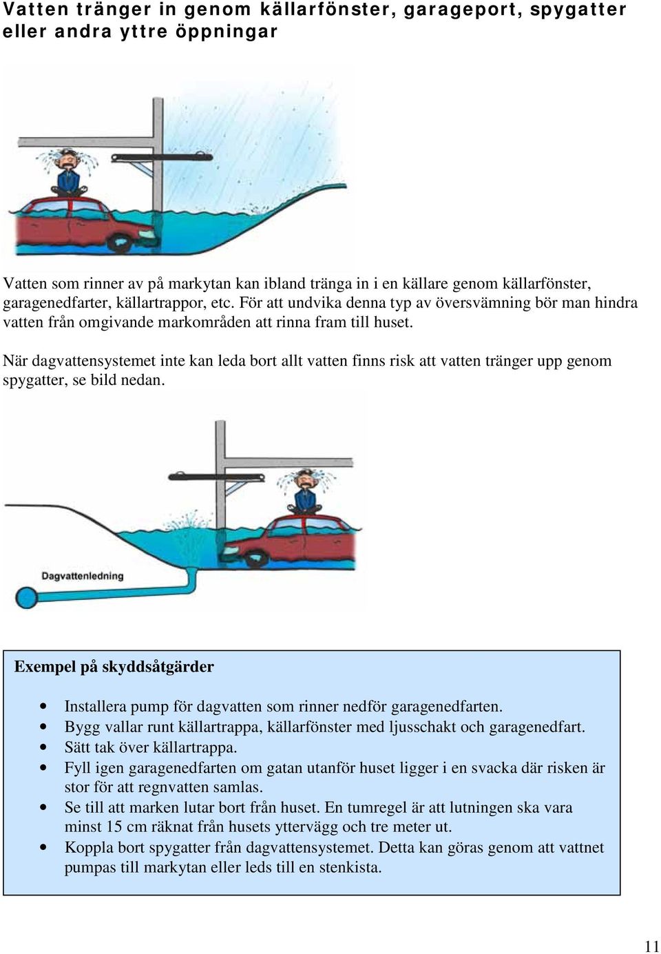 När dagvattensystemet inte kan leda bort allt vatten finns risk att vatten tränger upp genom spygatter, se bild nedan.