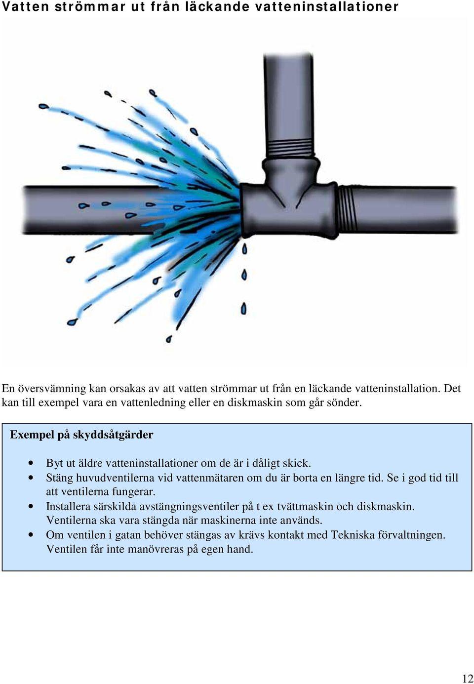 Stäng huvudventilerna vid vattenmätaren om du är borta en längre tid. Se i god tid till att ventilerna fungerar.