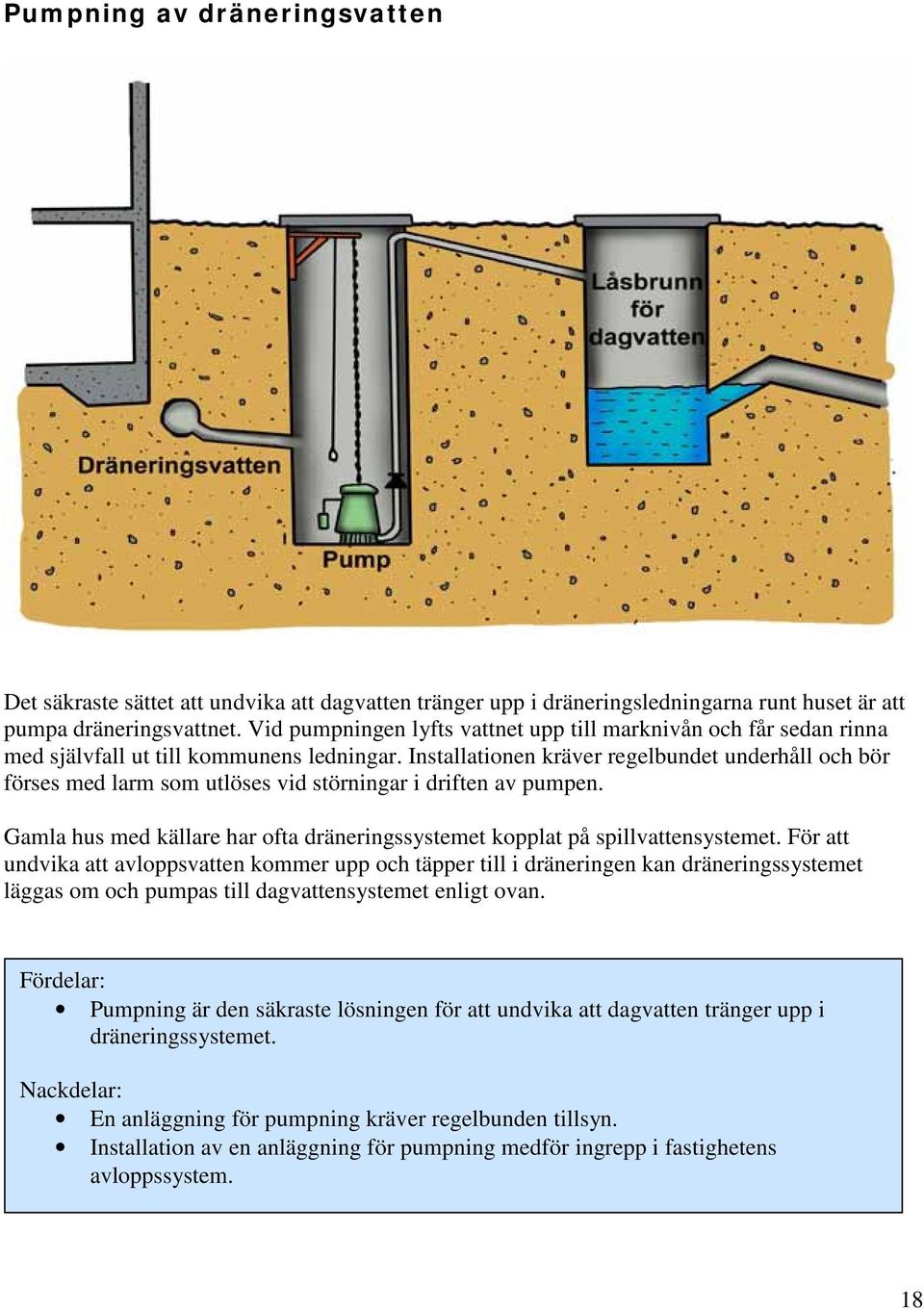 Installationen kräver regelbundet underhåll och bör förses med larm som utlöses vid störningar i driften av pumpen. Gamla hus med källare har ofta dräneringssystemet kopplat på spillvattensystemet.