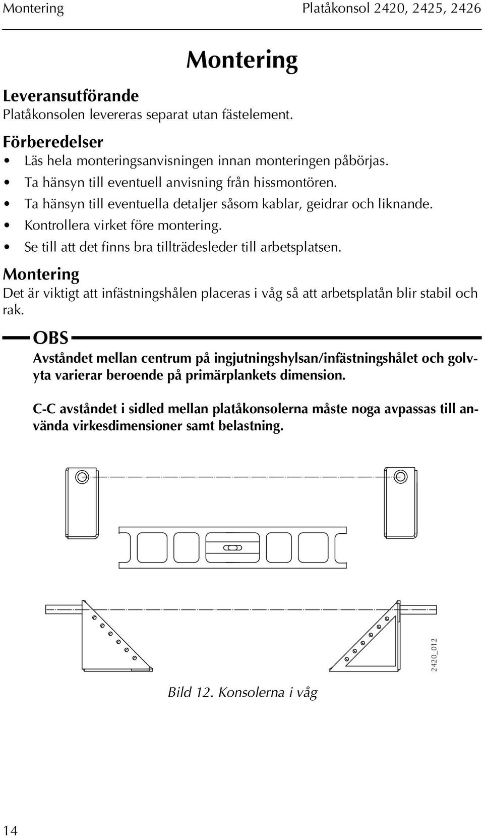 Se till att det finns bra tillträdesleder till arbetsplatsen. Montering Det är viktigt att infästningshålen placeras i våg så att arbetsplatån blir stabil och rak.