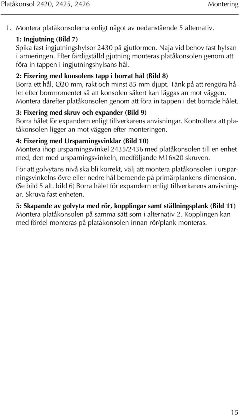 2: Fixering med konsolens tapp i borrat hål (Bild 8) Borra ett hål, Ø20 mm, rakt och minst 85 mm djupt. Tänk på att rengöra hålet efter borrmomentet så att konsolen säkert kan läggas an mot väggen.