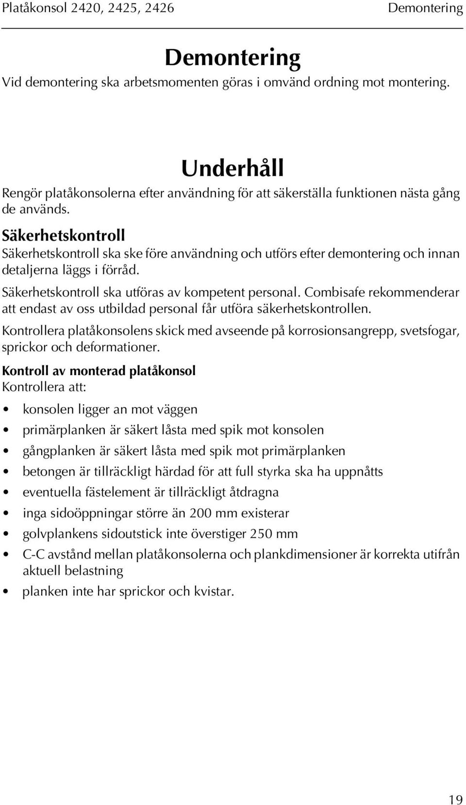 Säkerhetskontroll Säkerhetskontroll ska ske före användning och utförs efter demontering och innan detaljerna läggs i förråd. Säkerhetskontroll ska utföras av kompetent personal.