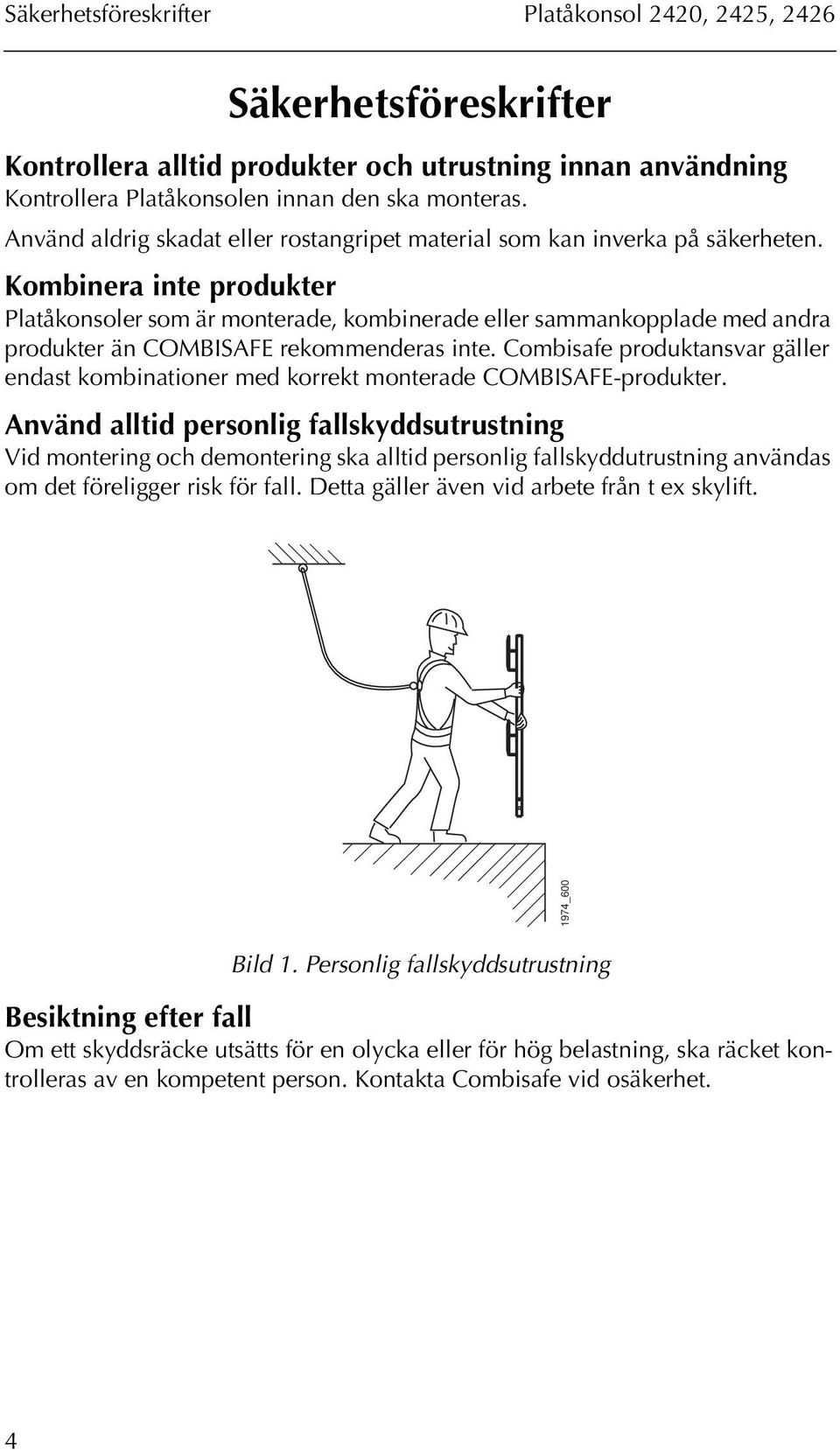 Kombinera inte produkter Platåkonsoler som är monterade, kombinerade eller sammankopplade med andra produkter än COMBISAFE rekommenderas inte.