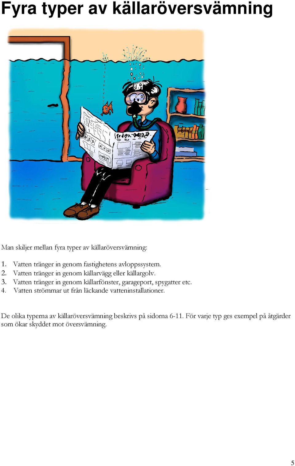 Vatten tränger in genom källarfönster, garageport, spygatter etc. 4.
