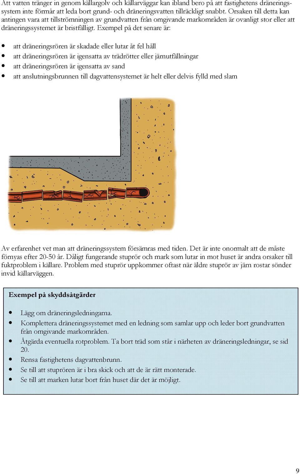 Exempel på det senare är: att dräneringsrören är skadade eller lutar åt fel håll att dräneringsrören är igensatta av trädrötter eller järnutfällningar att dräneringsrören är igensatta av sand att
