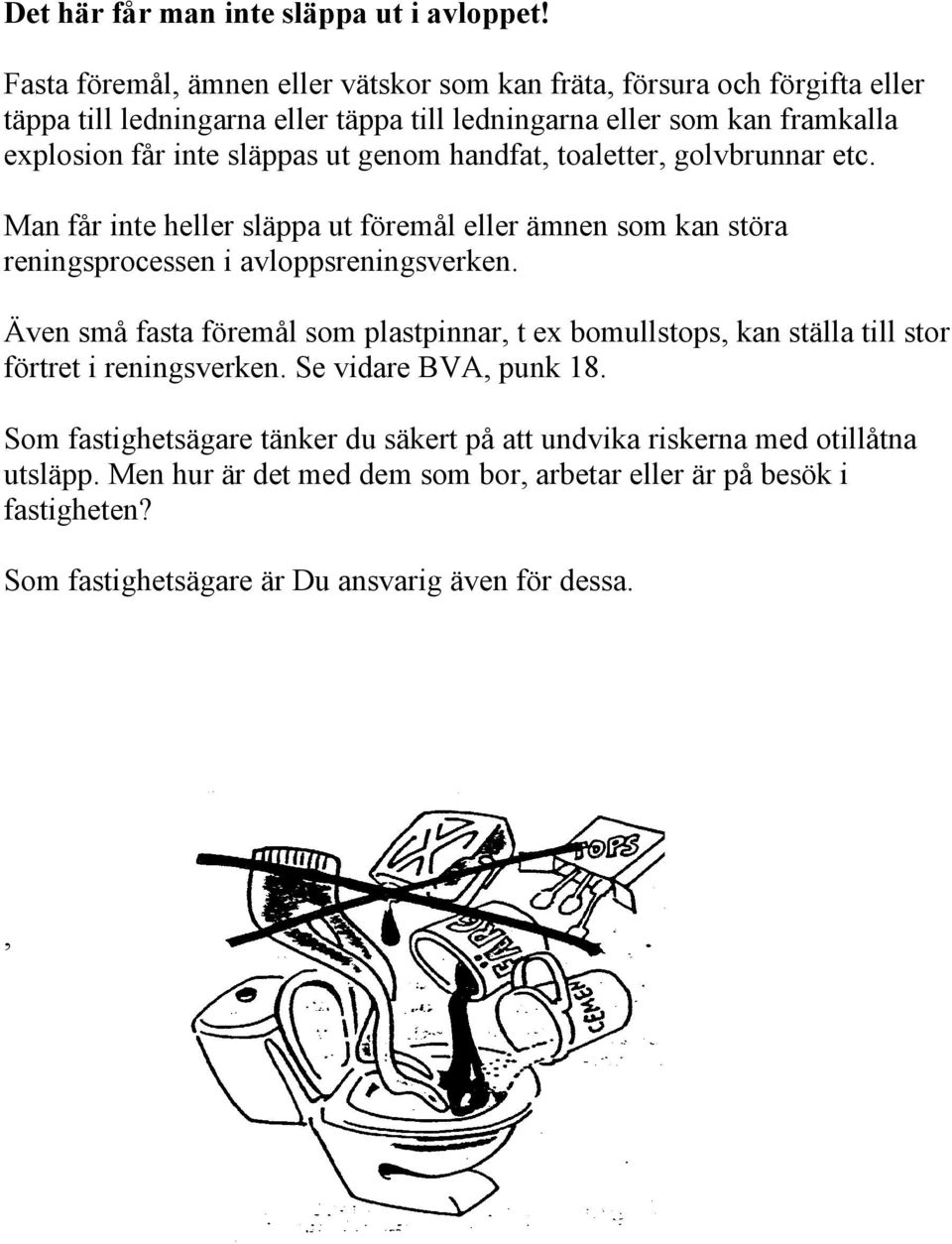 släppas ut genom handfat, toaletter, golvbrunnar etc. Man får inte heller släppa ut föremål eller ämnen som kan störa reningsprocessen i avloppsreningsverken.