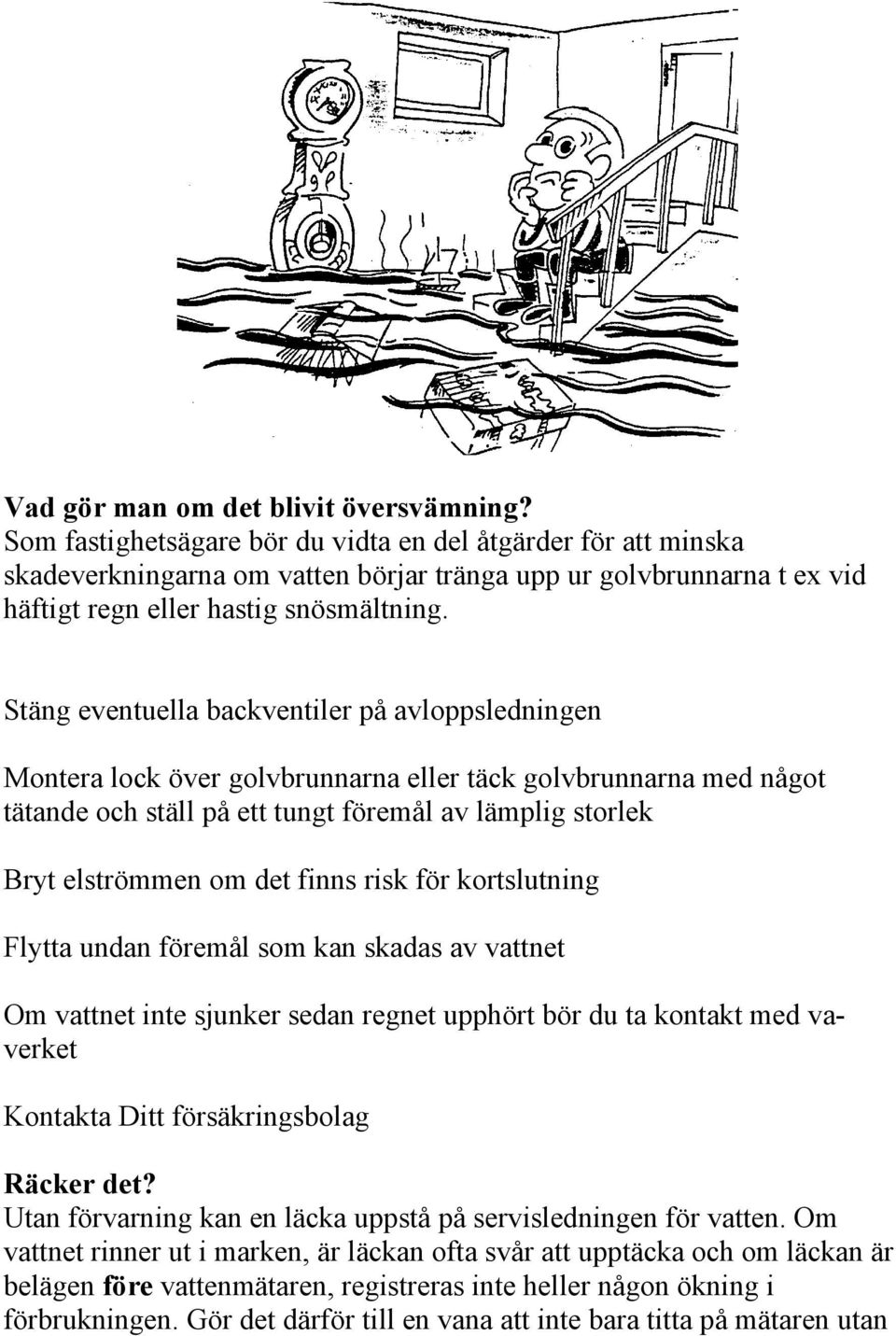 Stäng eventuella backventiler på avloppsledningen Montera lock över golvbrunnarna eller täck golvbrunnarna med något tätande och ställ på ett tungt föremål av lämplig storlek Bryt elströmmen om det