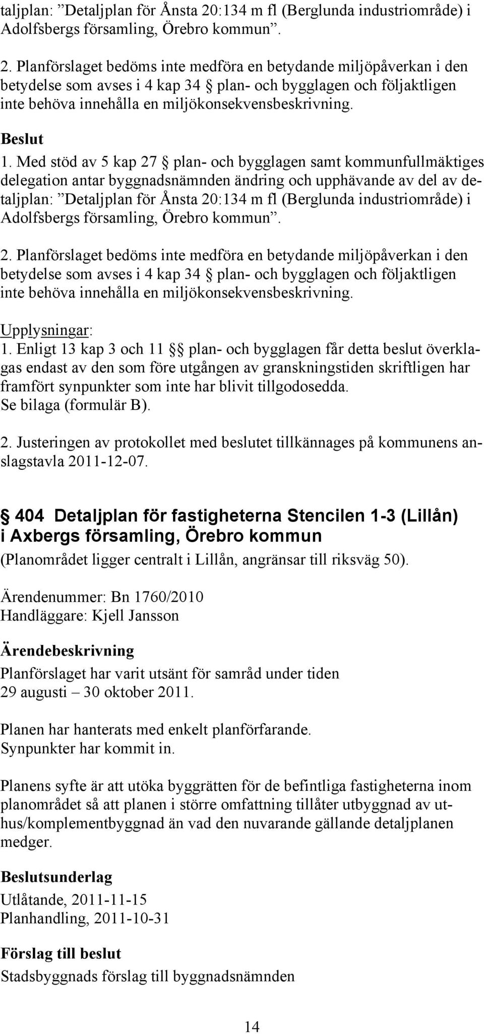 Planförslaget bedöms inte medföra en betydande miljöpåverkan i den betydelse som avses i 4 kap 34 plan- och bygglagen och följaktligen inte behöva innehålla en miljökonsekvensbeskrivning. 1.