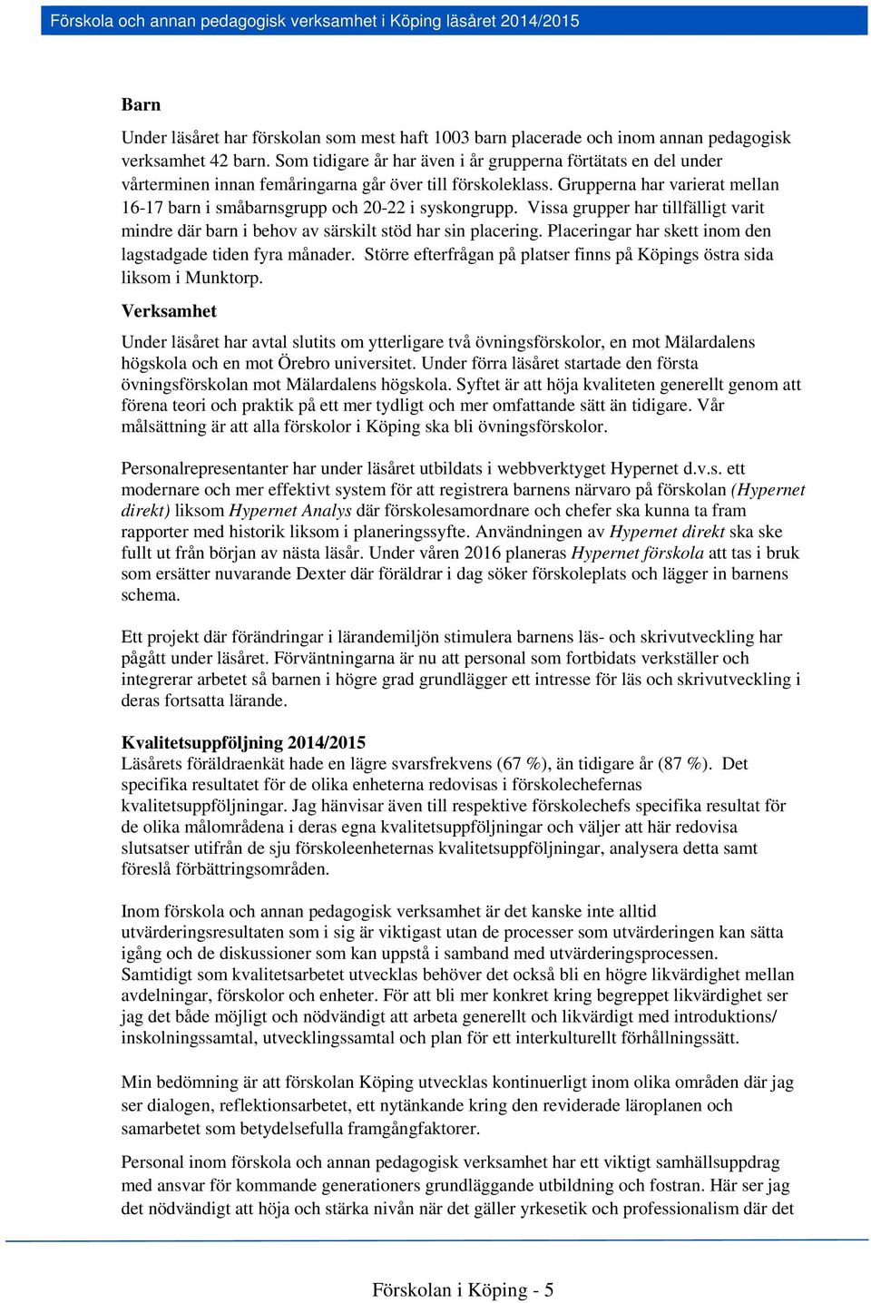Grupperna har varierat mellan 16-17 barn i småbarnsgrupp och 20-22 i syskongrupp. Vissa grupper har tillfälligt varit mindre där barn i behov av särskilt stöd har sin placering.