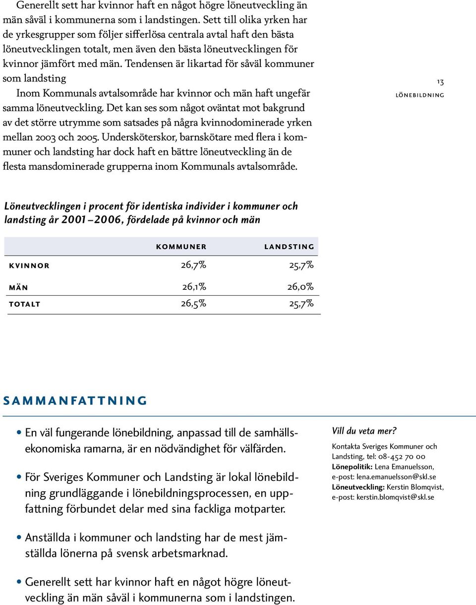 Tendensen är likartad för såväl kommuner som landsting Inom Kommunals avtalsområde har kvinnor och män haft ungefär samma löneutveckling.