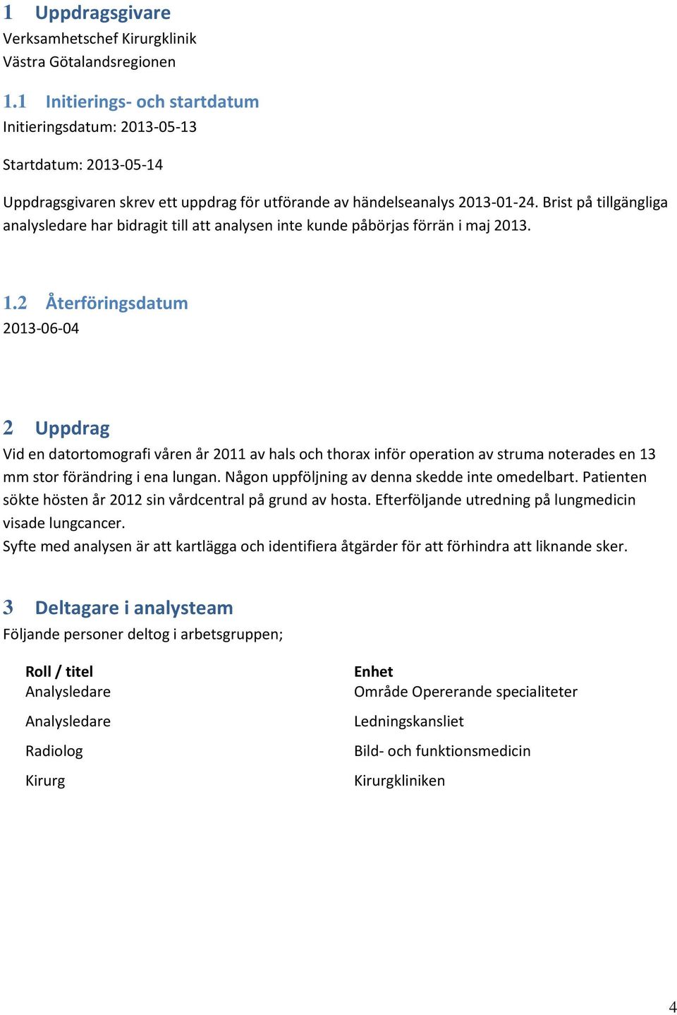 Brist på tillgängliga analysledare har bidragit till att analysen inte kunde påbörjas förrän i maj 2013. 1.