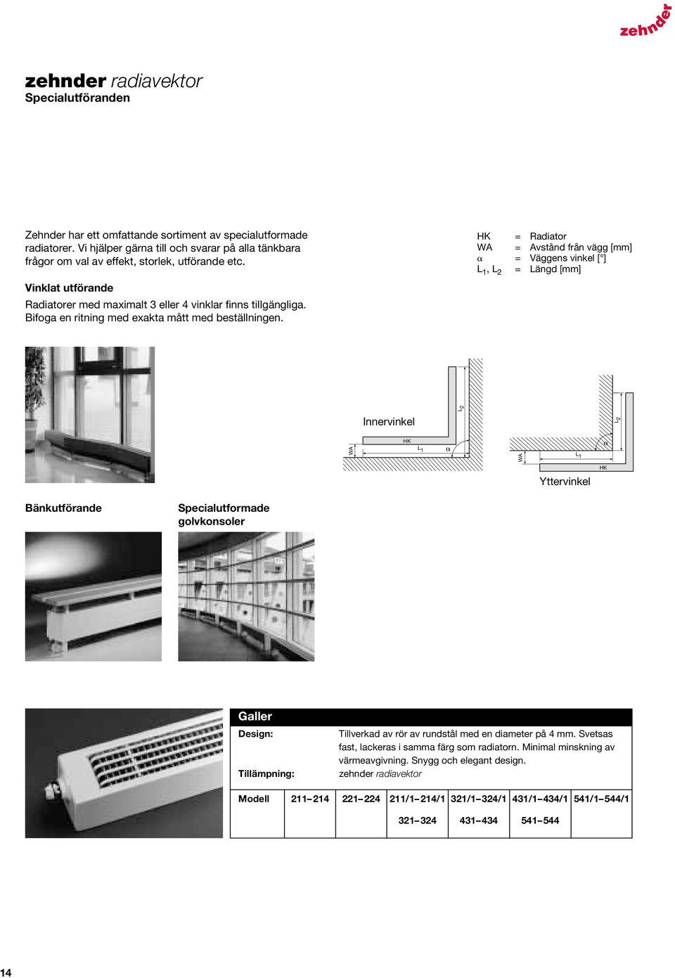 HK = Radiator WA = Avstånd från vägg [mm] = Väggens vinkel [ ] L 1, L 2 = Längd [mm] Innervinkel Innen-Winkel L 2 L 2 WA HK L 1 WA L 1 HK Yttervinkel Bänkutförande Specialutformade golvkonsoler