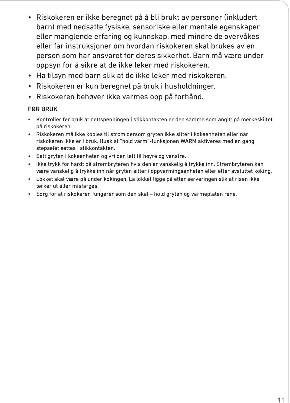 Ha tilsyn med barn slik at de ikke leker med riskokeren. Riskokeren er kun beregnet på bruk i husholdninger. Riskokeren behøver ikke varmes opp på forhånd.