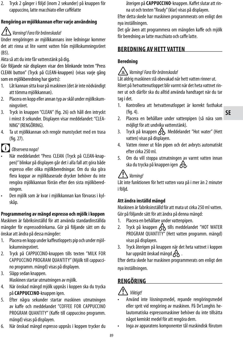 Gör följande när displayen visar den blinkande texten Press CLEAN button (Tryck på CLEAN-knappen) (visas varje gång som en mjölkberedning har gjorts): 1.