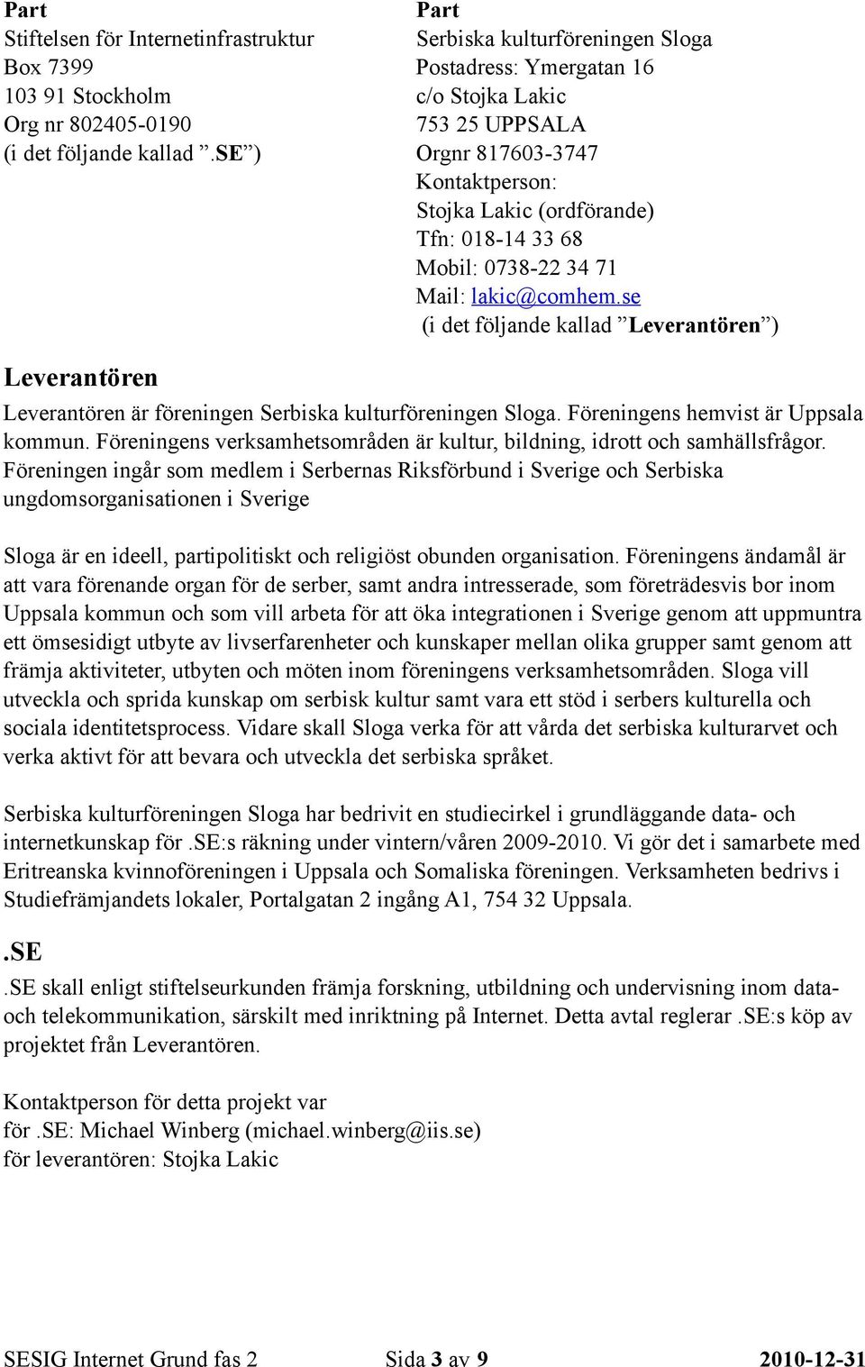 Mail: lakic@comhem.se (i det följande kallad Leverantören ) Leverantören Leverantören är föreningen Serbiska kulturföreningen Sloga. Föreningens hemvist är Uppsala kommun.