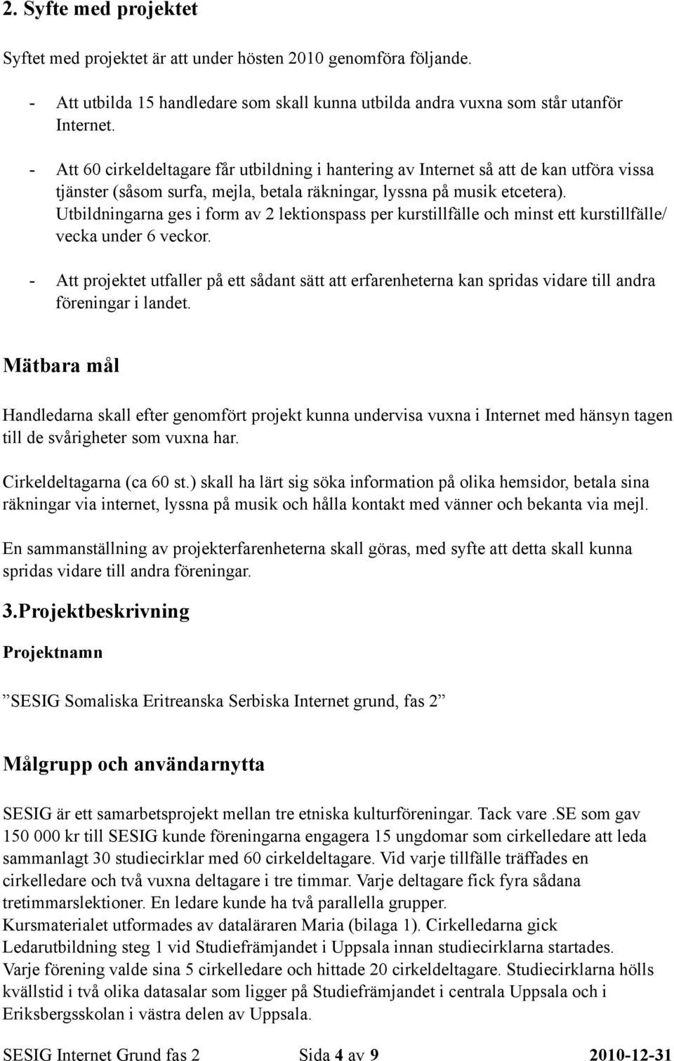 Utbildningarna ges i form av 2 lektionspass per kurstillfälle och minst ett kurstillfälle/ vecka under 6 veckor.