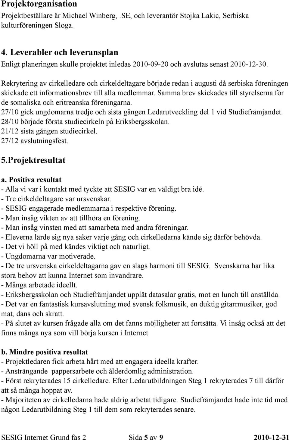 Rekrytering av cirkelledare och cirkeldeltagare började redan i augusti då serbiska föreningen skickade ett informationsbrev till alla medlemmar.