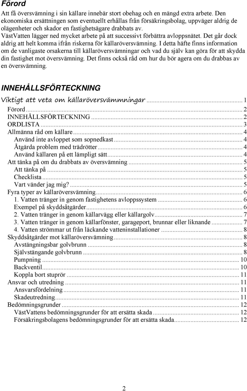 VästVatten lägger ned mycket arbete på att successivt förbättra avloppsnätet. Det går dock aldrig att helt komma ifrån riskerna för källaröversvämning.