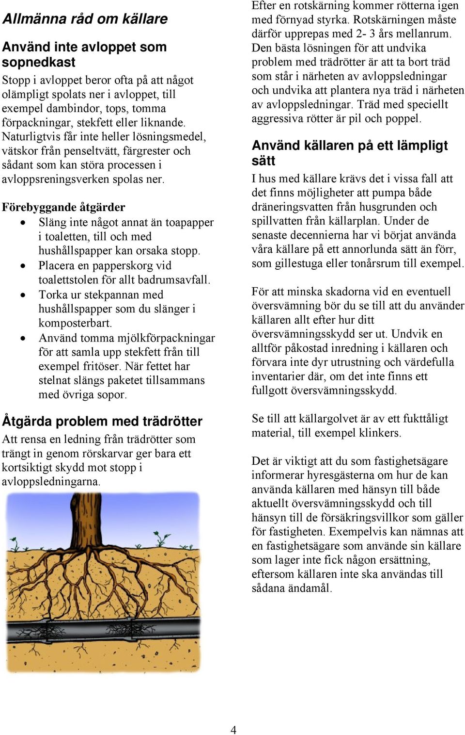 Förebyggande åtgärder Släng inte något annat än toapapper i toaletten, till och med hushållspapper kan orsaka stopp. Placera en papperskorg vid toalettstolen för allt badrumsavfall.