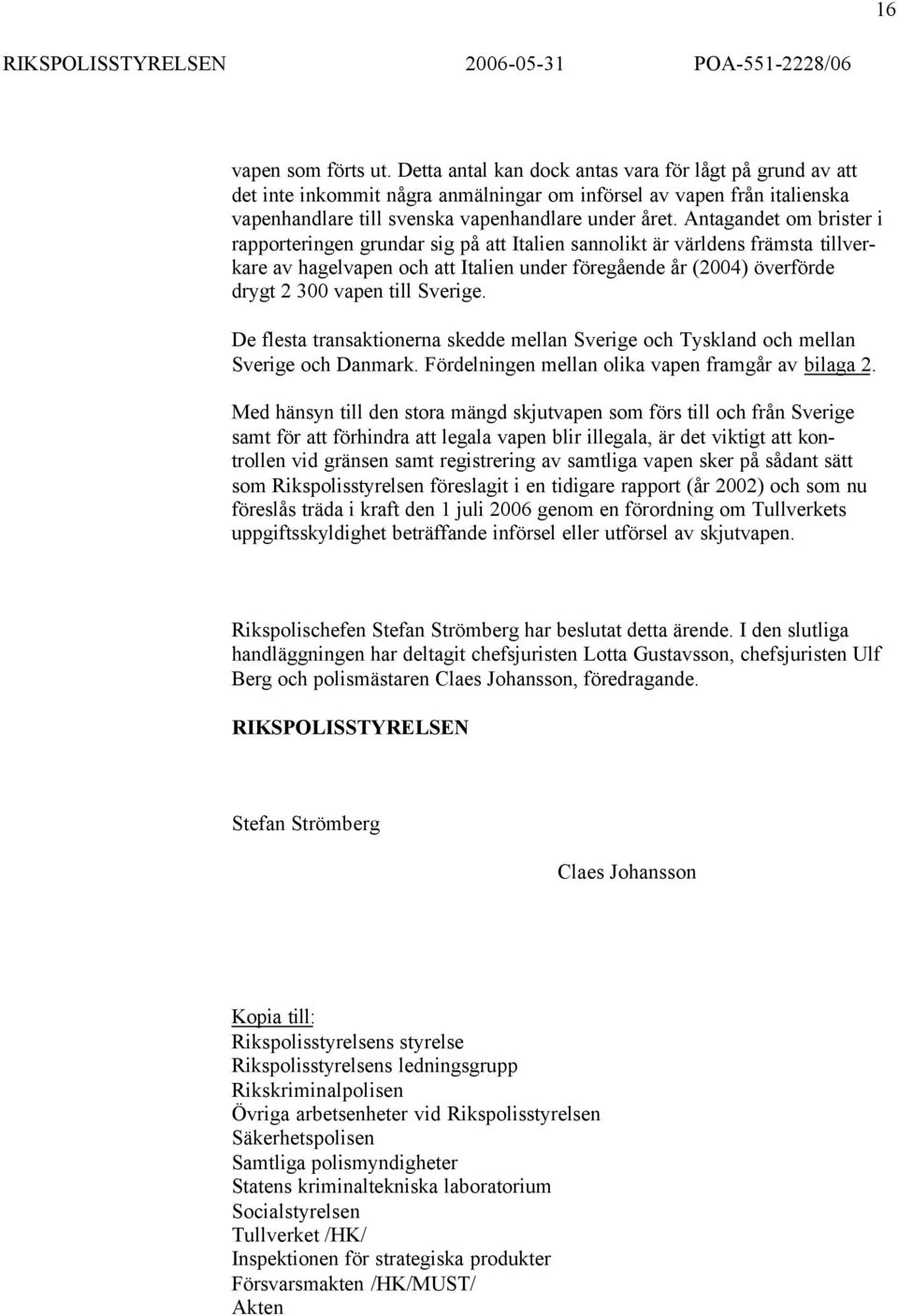 Antagandet om brister i rapporteringen grundar sig på att Italien sannolikt är världens främsta tillverkare av hagelvapen och att Italien under föregående år (2004) överförde drygt 2 300 vapen till