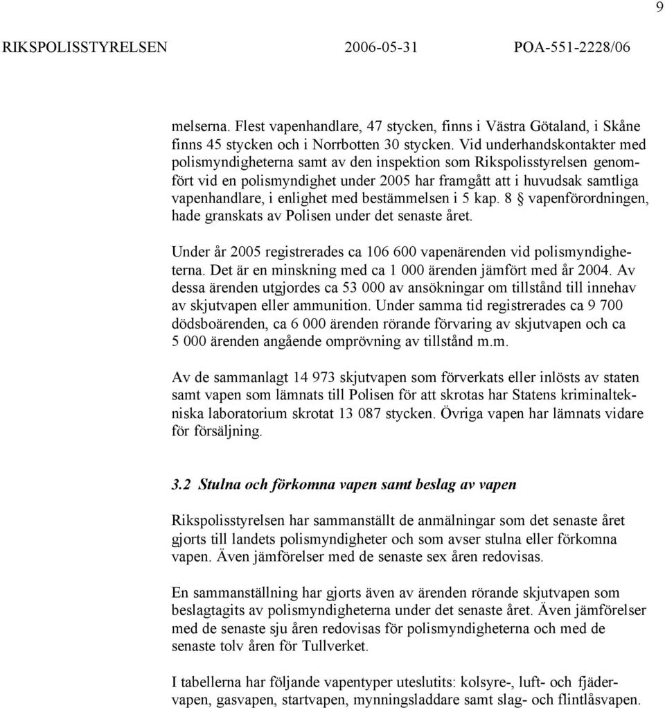 med bestämmelsen i 5 kap. 8 vapenförordningen, hade granskats av Polisen under det senaste året. Under år 2005 registrerades ca 106 600 vapenärenden vid polismyndigheterna.