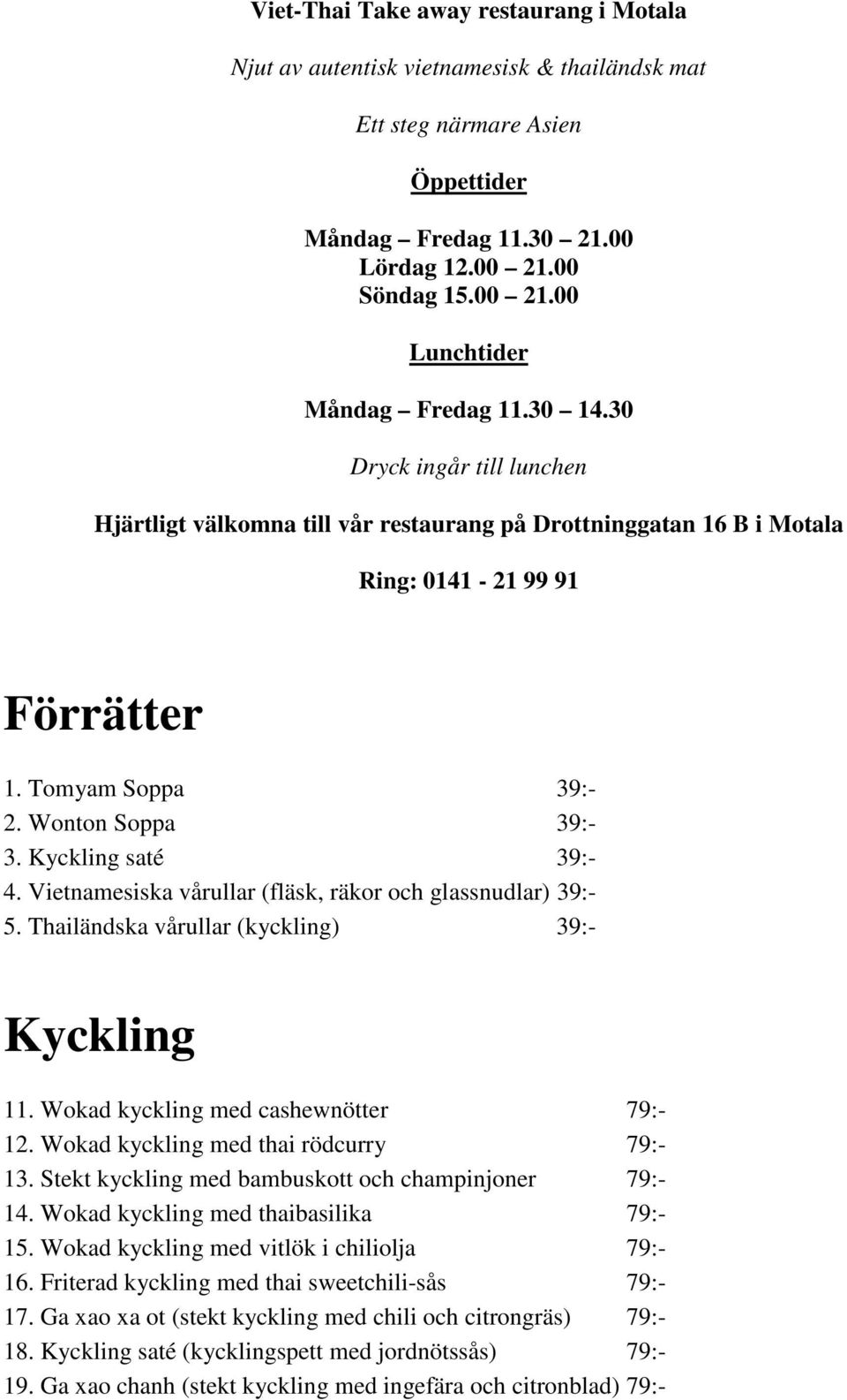 Kyckling saté 39:- 4. Vietnamesiska vårullar (fläsk, räkor och glassnudlar) 39:- 5. Thailändska vårullar (kyckling) 39:- Kyckling 11. Wokad kyckling med cashewnötter 79:- 12.