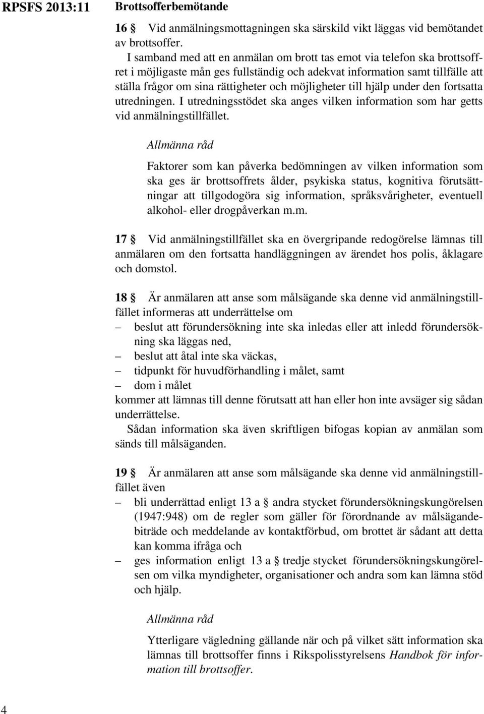 möjligheter till hjälp under den fortsatta utredningen. I utredningsstödet ska anges vilken information som har getts vid anmälningstillfället.