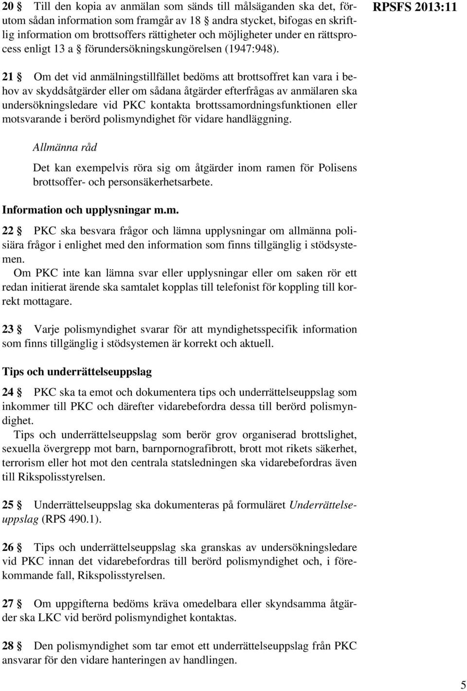 RPSFS 2013:11 21 Om det vid anmälningstillfället bedöms att brottsoffret kan vara i behov av skyddsåtgärder eller om sådana åtgärder efterfrågas av anmälaren ska undersökningsledare vid PKC kontakta