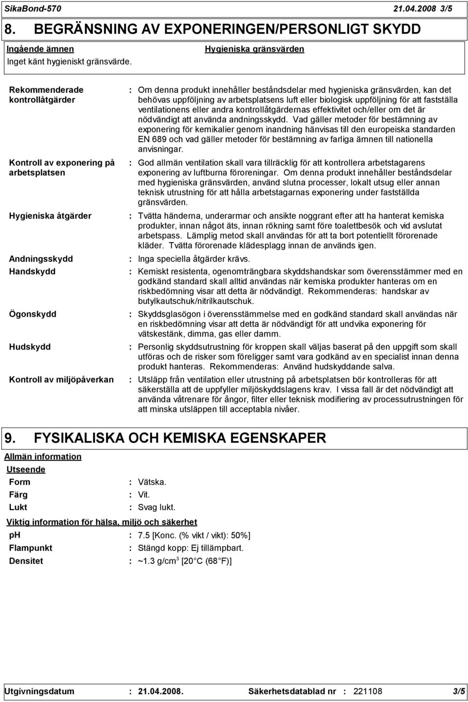 produkt innehåller beståndsdelar med hygieniska gränsvärden, kan det behövas uppföljning av arbetsplatsens luft eller biologisk uppföljning för att fastställa ventilationens eller andra