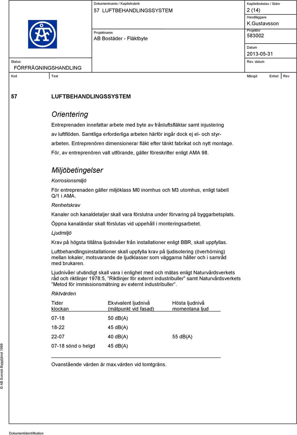 Miljöbetingelser Korrosionsmiljö För entreprenaden gäller miljöklass M0 inomhus och M3 utomhus, enligt tabell Q/1 i AMA.