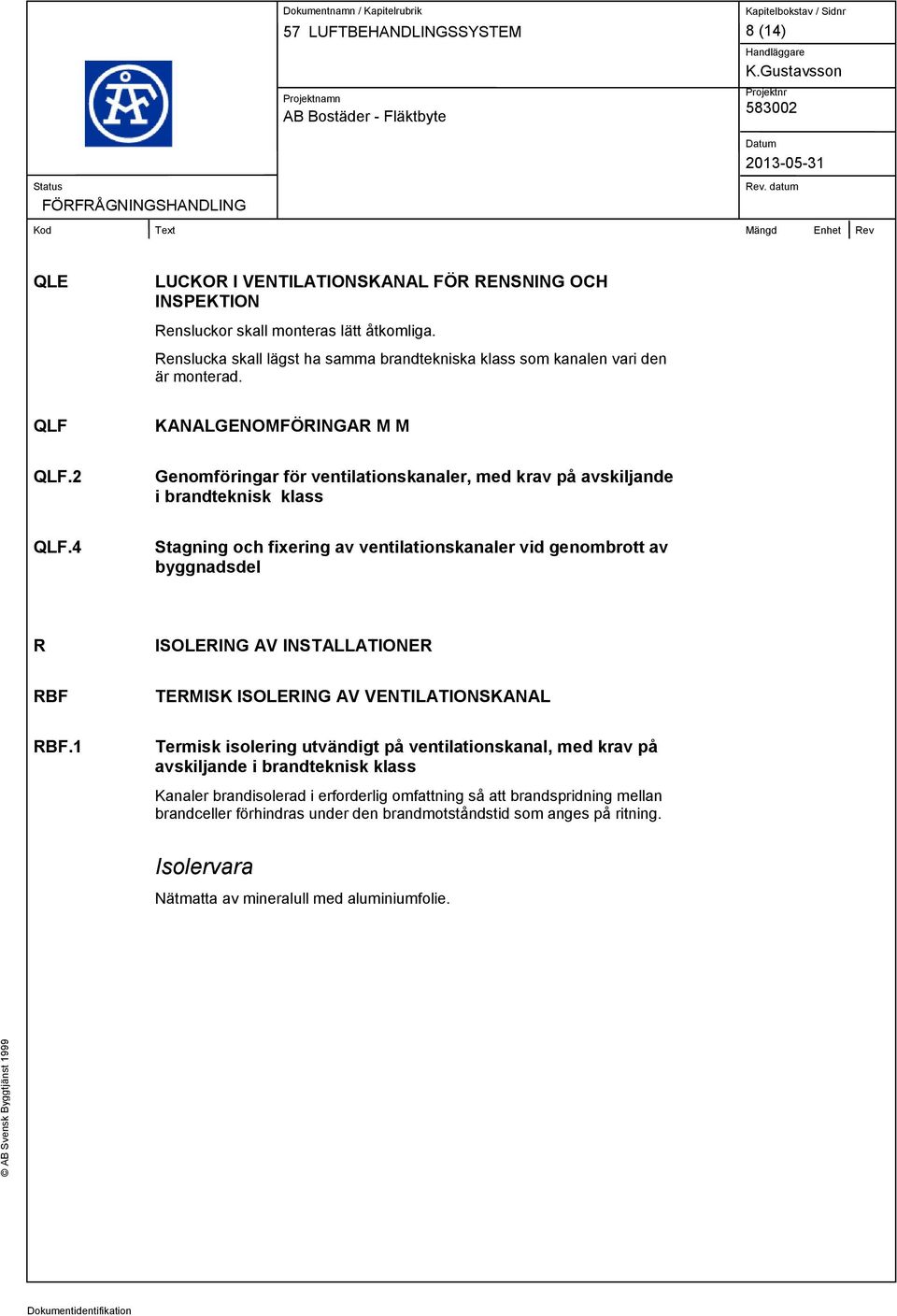 4 Stagning och fixering av ventilationskanaler vid genombrott av byggnadsdel R ISOLERING AV INSTALLATIONER RBF TERMISK ISOLERING AV VENTILATIONSKANAL RBF.