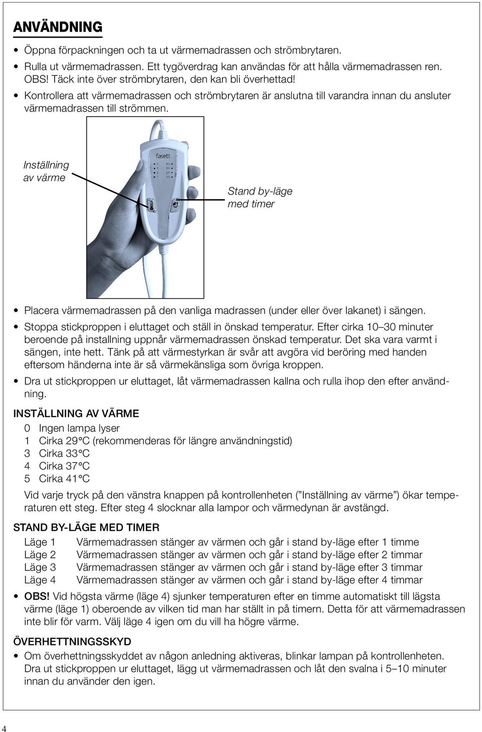 Inställning av värme Stand by-läge med timer Placera värmemadrassen på den vanliga madrassen (under eller över lakanet) i sängen. Stoppa stickproppen i eluttaget och ställ in önskad temperatur.