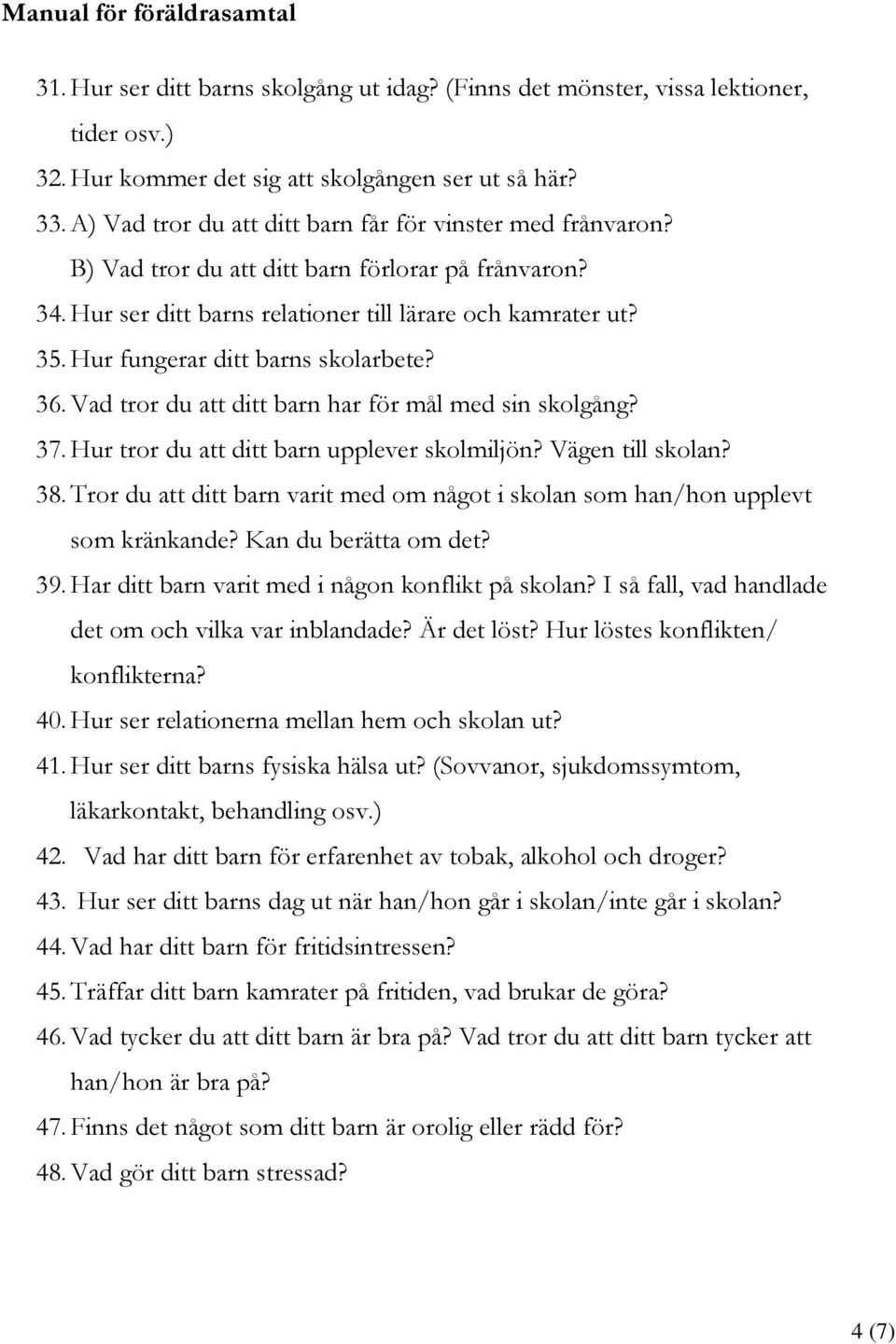 Hur fungerar ditt barns skolarbete? 36. Vad tror du att ditt barn har för mål med sin skolgång? 37. Hur tror du att ditt barn upplever skolmiljön? Vägen till skolan? 38.