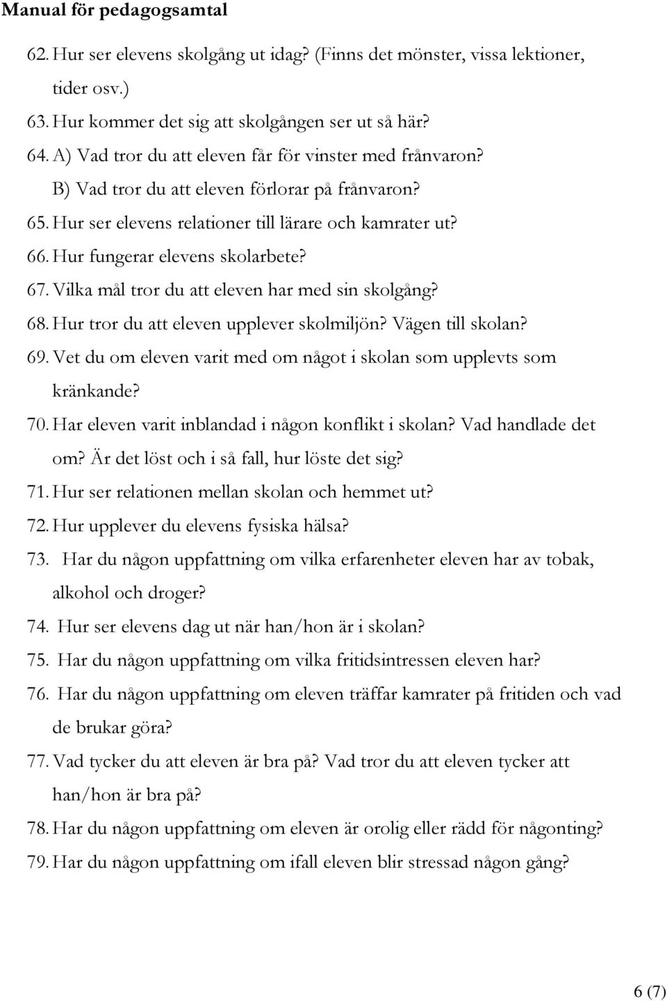 Hur fungerar elevens skolarbete? 67. Vilka mål tror du att eleven har med sin skolgång? 68. Hur tror du att eleven upplever skolmiljön? Vägen till skolan? 69.